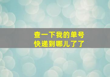 查一下我的单号快递到哪儿了了