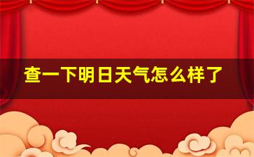 查一下明日天气怎么样了