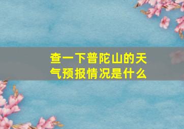 查一下普陀山的天气预报情况是什么