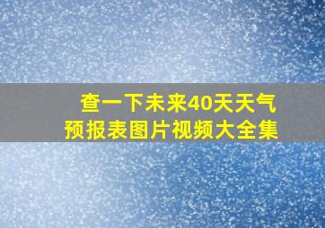 查一下未来40天天气预报表图片视频大全集