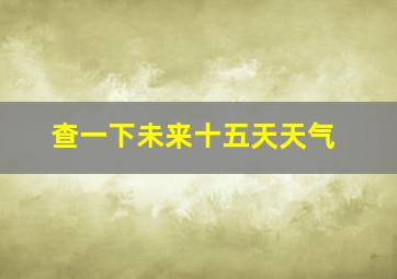 查一下未来十五天天气