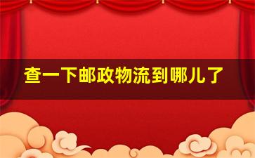 查一下邮政物流到哪儿了