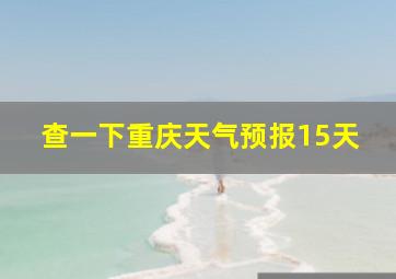 查一下重庆天气预报15天