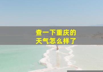 查一下重庆的天气怎么样了