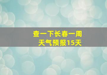 查一下长春一周天气预报15天