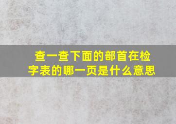 查一查下面的部首在检字表的哪一页是什么意思