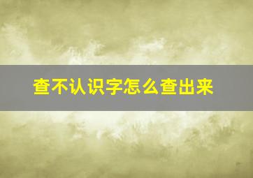 查不认识字怎么查出来