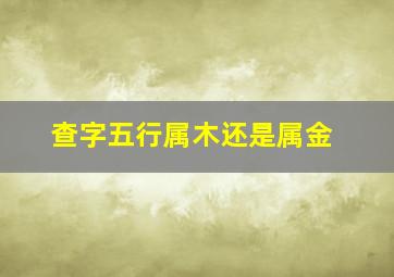 查字五行属木还是属金