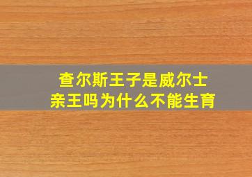 查尔斯王子是威尔士亲王吗为什么不能生育