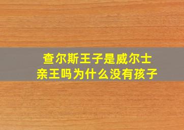 查尔斯王子是威尔士亲王吗为什么没有孩子