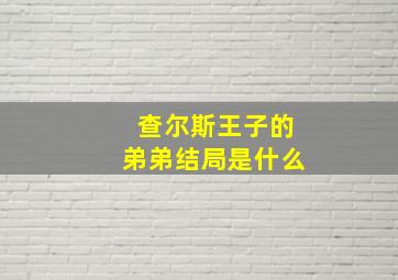 查尔斯王子的弟弟结局是什么