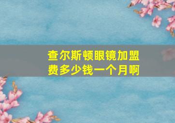 查尔斯顿眼镜加盟费多少钱一个月啊