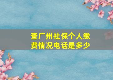 查广州社保个人缴费情况电话是多少