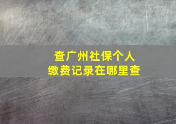 查广州社保个人缴费记录在哪里查