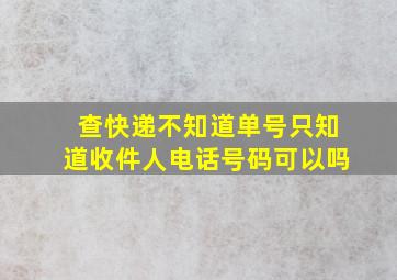 查快递不知道单号只知道收件人电话号码可以吗