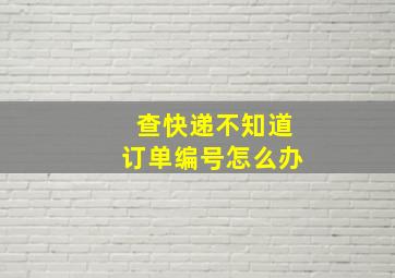 查快递不知道订单编号怎么办