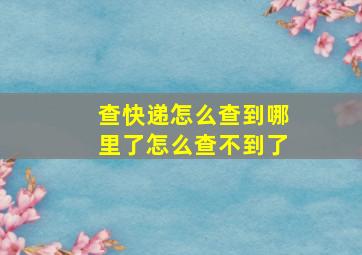 查快递怎么查到哪里了怎么查不到了