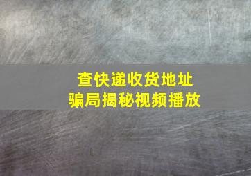 查快递收货地址骗局揭秘视频播放