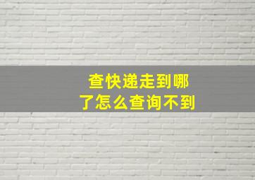 查快递走到哪了怎么查询不到