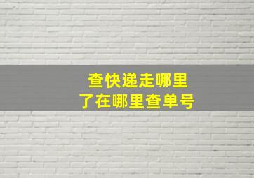 查快递走哪里了在哪里查单号