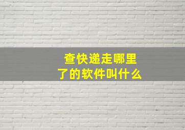 查快递走哪里了的软件叫什么