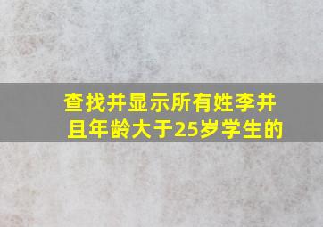 查找并显示所有姓李并且年龄大于25岁学生的