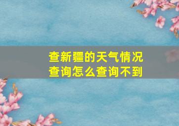 查新疆的天气情况查询怎么查询不到