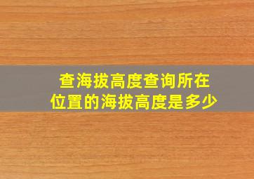 查海拔高度查询所在位置的海拔高度是多少