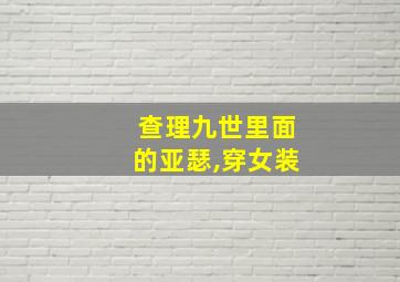 查理九世里面的亚瑟,穿女装