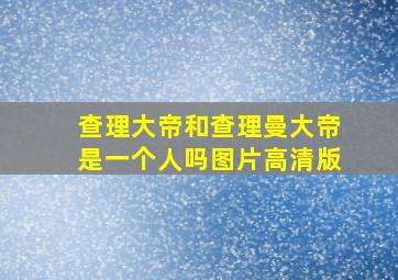 查理大帝和查理曼大帝是一个人吗图片高清版