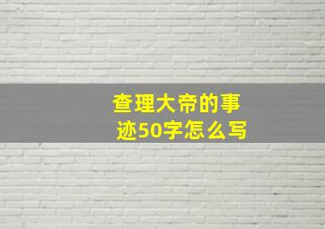 查理大帝的事迹50字怎么写