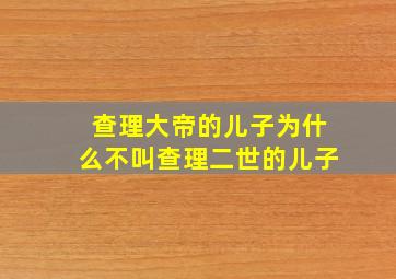 查理大帝的儿子为什么不叫查理二世的儿子