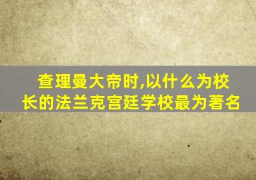 查理曼大帝时,以什么为校长的法兰克宫廷学校最为著名