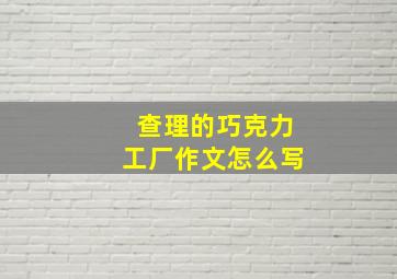 查理的巧克力工厂作文怎么写