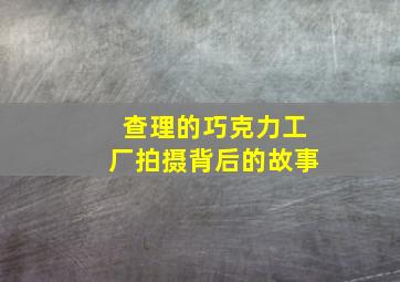 查理的巧克力工厂拍摄背后的故事