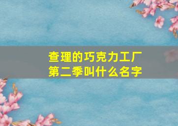 查理的巧克力工厂第二季叫什么名字