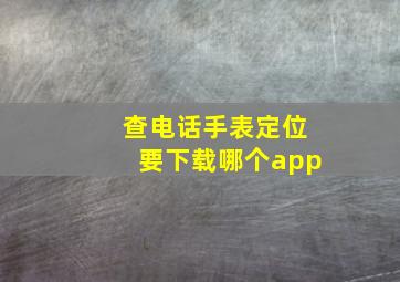 查电话手表定位要下载哪个app