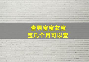 查男宝宝女宝宝几个月可以查