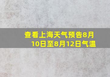 查看上海天气预告8月10日至8月12日气温