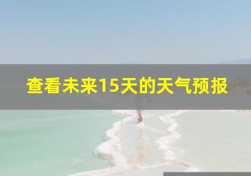 查看未来15天的天气预报