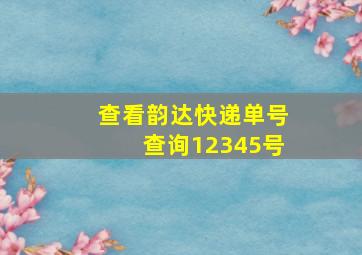 查看韵达快递单号查询12345号