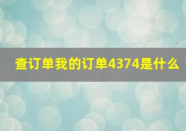 查订单我的订单4374是什么