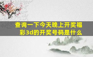 查询一下今天晚上开奖福彩3d的开奖号码是什么