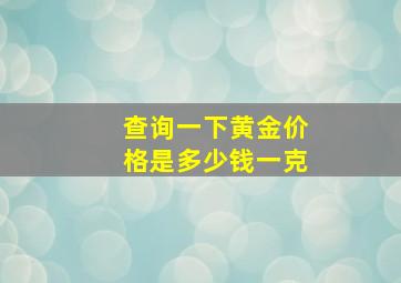 查询一下黄金价格是多少钱一克