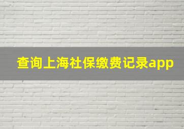 查询上海社保缴费记录app