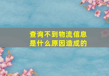 查询不到物流信息是什么原因造成的