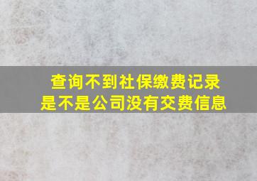 查询不到社保缴费记录是不是公司没有交费信息