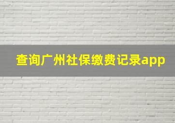 查询广州社保缴费记录app