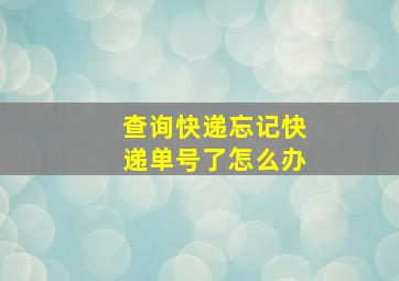 查询快递忘记快递单号了怎么办