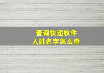 查询快递收件人姓名字怎么查